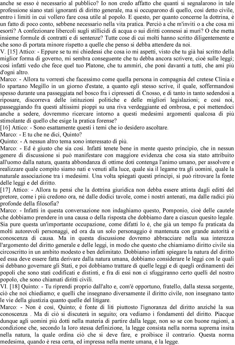 utile al popolo. E questo, per quanto concerne la dottrina, è un fatto di poco conto, sebbene necessario nella vita pratica. Perciò a che m'inviti o a che cosa mi esorti?