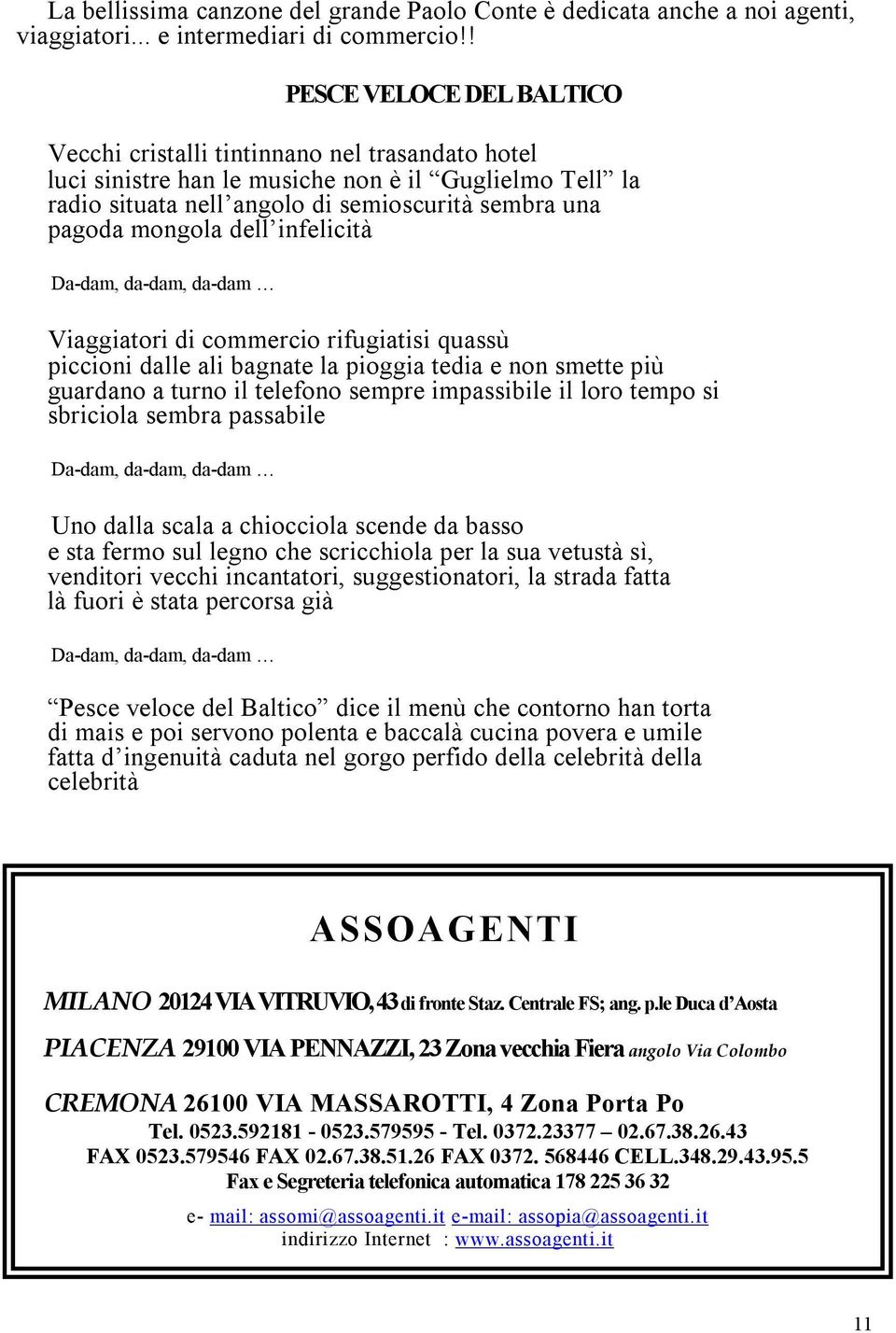 dell infelicità Da-dam, da-dam, da-dam Viaggiatori di commercio rifugiatisi quassù piccioni dalle ali bagnate la pioggia tedia e non smette più guardano a turno il telefono sempre impassibile il loro