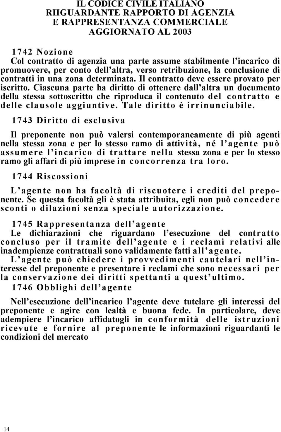 Ciascuna parte ha diritto di ottenere dall altra un documento della stessa sottoscritto che riproduca il contenuto del contratto e delle clausole aggiuntive. Tale diritto è irrinunciabile.