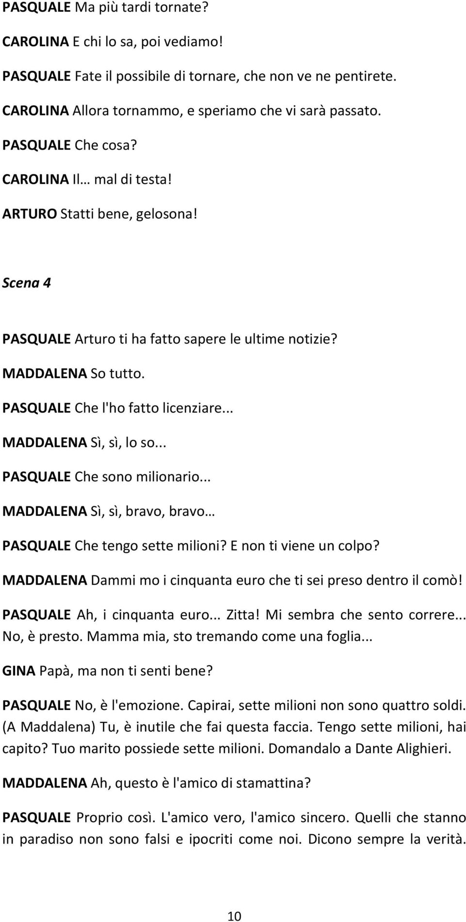 .. MADDALENA Sì, sì, lo so... PASQUALE Che sono milionario... MADDALENA Sì, sì, bravo, bravo PASQUALE Che tengo sette milioni? E non ti viene un colpo?