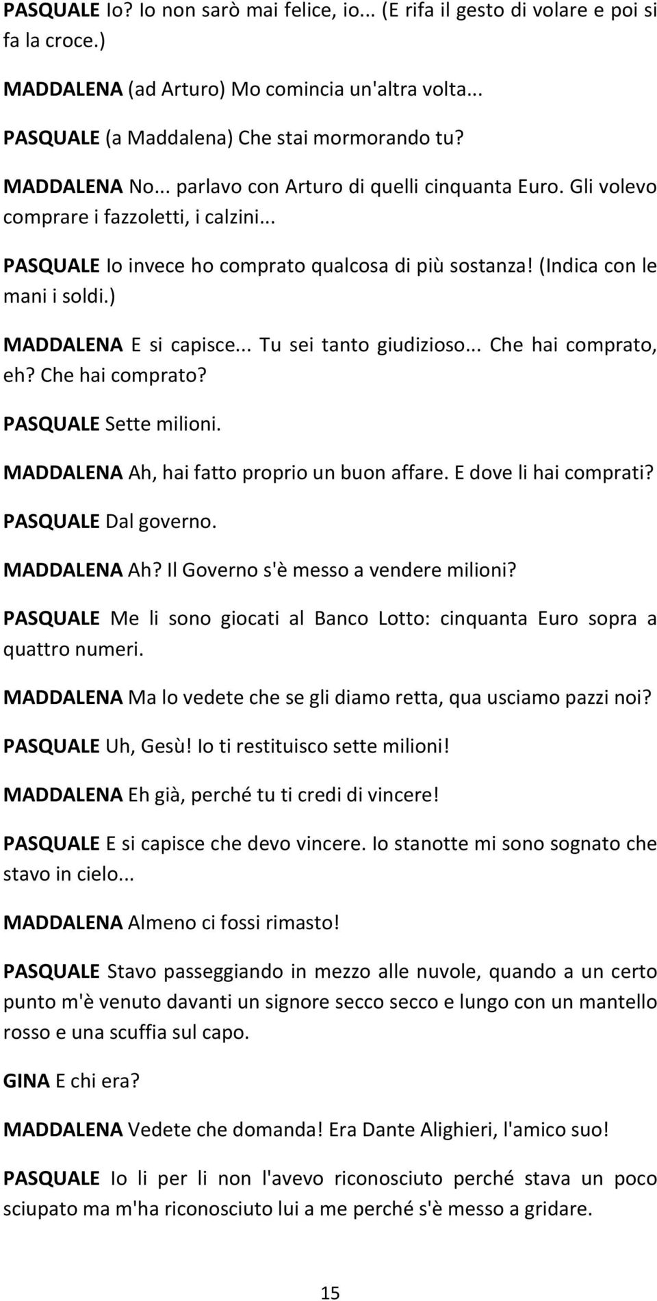 ) MADDALENA E si capisce... Tu sei tanto giudizioso... Che hai comprato, eh? Che hai comprato? PASQUALE Sette milioni. MADDALENA Ah, hai fatto proprio un buon affare. E dove li hai comprati?