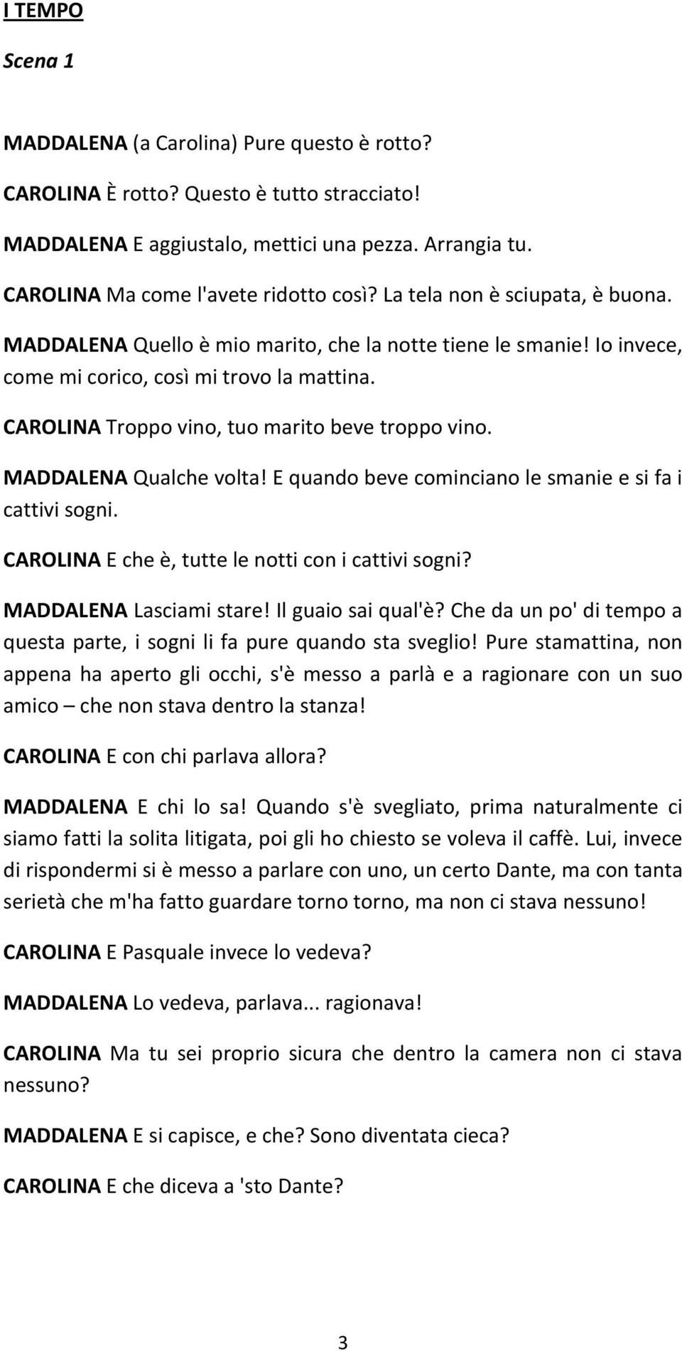 MADDALENA Qualche volta! E quando beve cominciano le smanie e si fa i cattivi sogni. CAROLINA E che è, tutte le notti con i cattivi sogni? MADDALENA Lasciami stare! Il guaio sai qual'è?