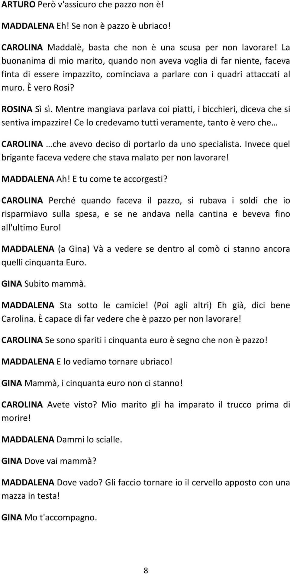 Mentre mangiava parlava coi piatti, i bicchieri, diceva che si sentiva impazzire! Ce lo credevamo tutti veramente, tanto è vero che CAROLINA che avevo deciso di portarlo da uno specialista.