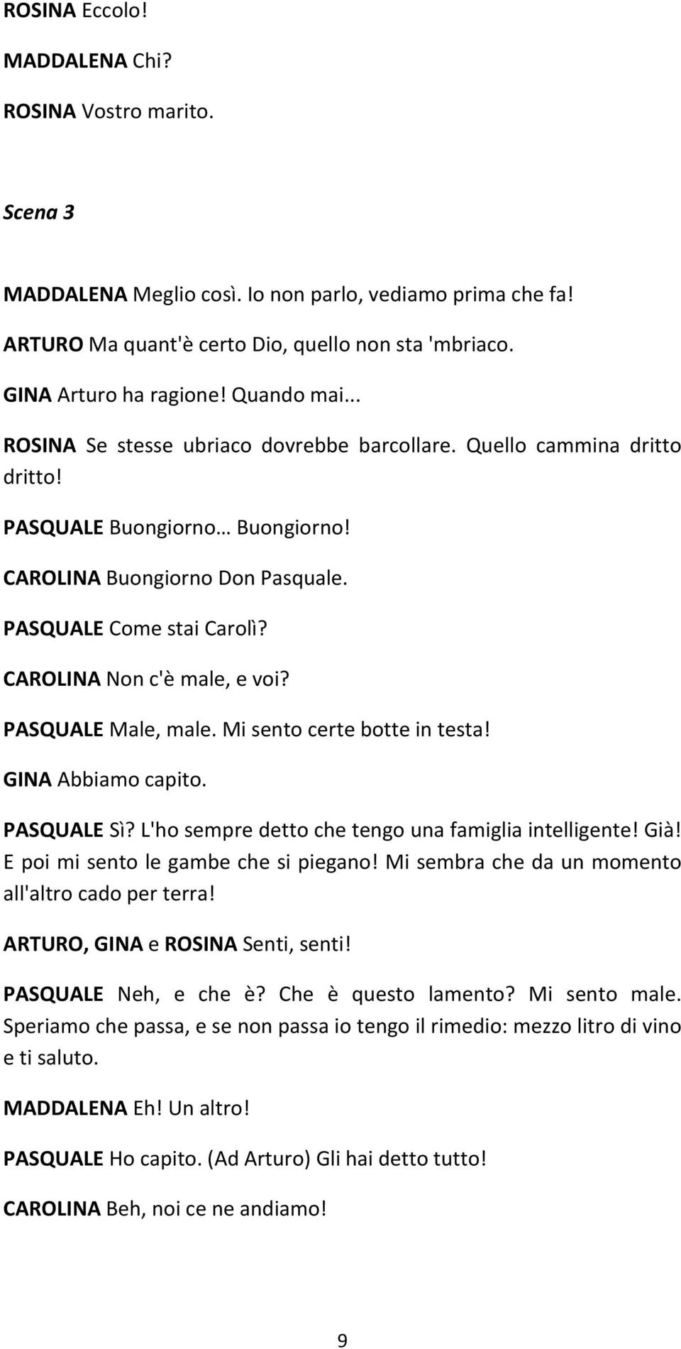 CAROLINA Non c'è male, e voi? PASQUALE Male, male. Mi sento certe botte in testa! GINA Abbiamo capito. PASQUALE Sì? L'ho sempre detto che tengo una famiglia intelligente! Già!