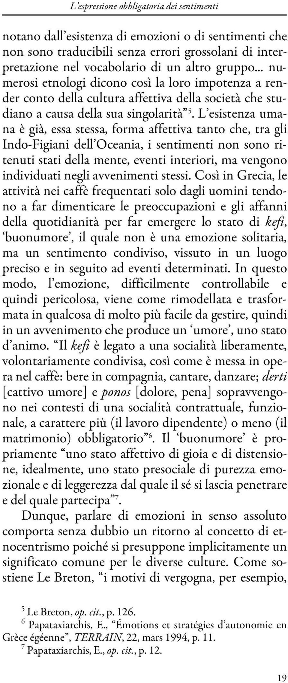 L esistenza umana è già, essa stessa, forma affettiva tanto che, tra gli Indo-Figiani dell Oceania, i sentimenti non sono ritenuti stati della mente, eventi interiori, ma vengono individuati negli