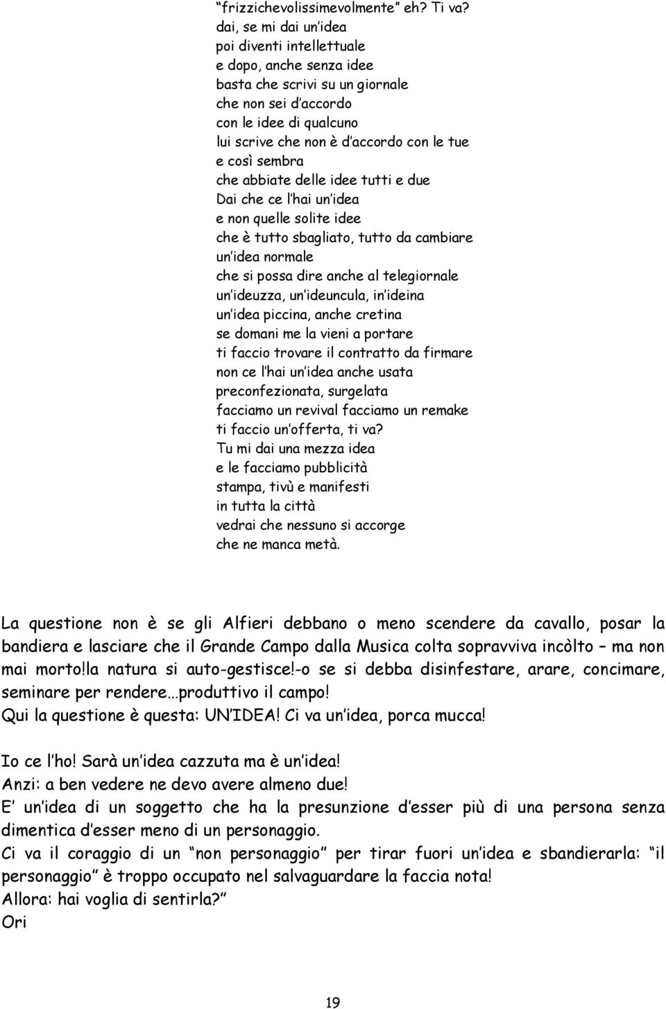 così sembra che abbiate delle idee tutti e due Dai che ce l hai un idea e non quelle solite idee che è tutto sbagliato, tutto da cambiare un idea normale che si possa dire anche al telegiornale un