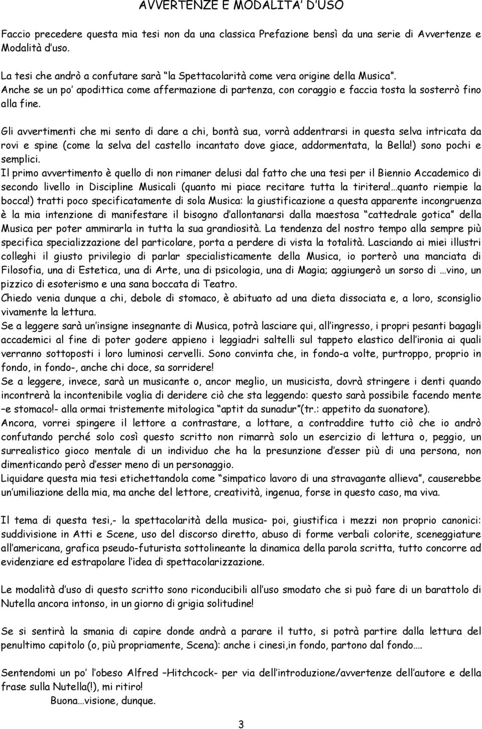 Gli avvertimenti che mi sento di dare a chi, bontà sua, vorrà addentrarsi in questa selva intricata da rovi e spine (come la selva del castello incantato dove giace, addormentata, la Bella!