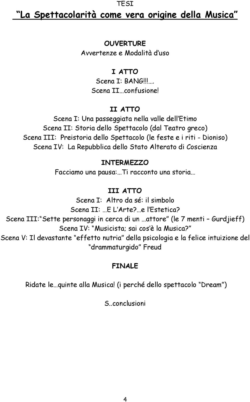 Repubblica dello Stato Alterato di Coscienza INTERMEZZO Facciamo una pausa: Ti racconto una storia III ATTO Scena I: Altro da sé: il simbolo Scena II: E L Arte? e l Estetica?