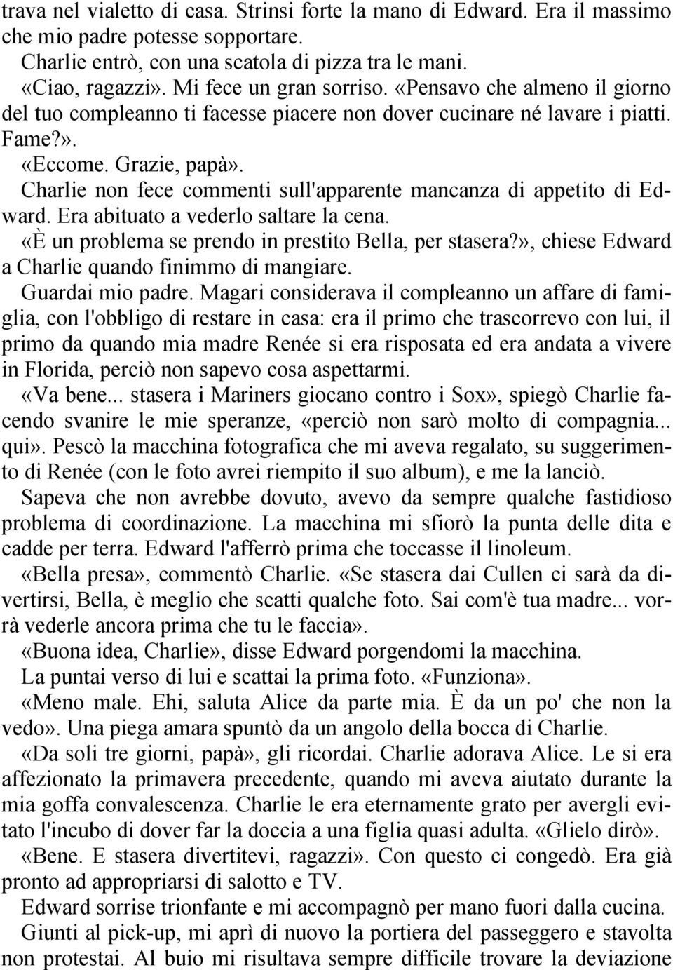 Charlie non fece commenti sull'apparente mancanza di appetito di Edward. Era abituato a vederlo saltare la cena. «È un problema se prendo in prestito Bella, per stasera?