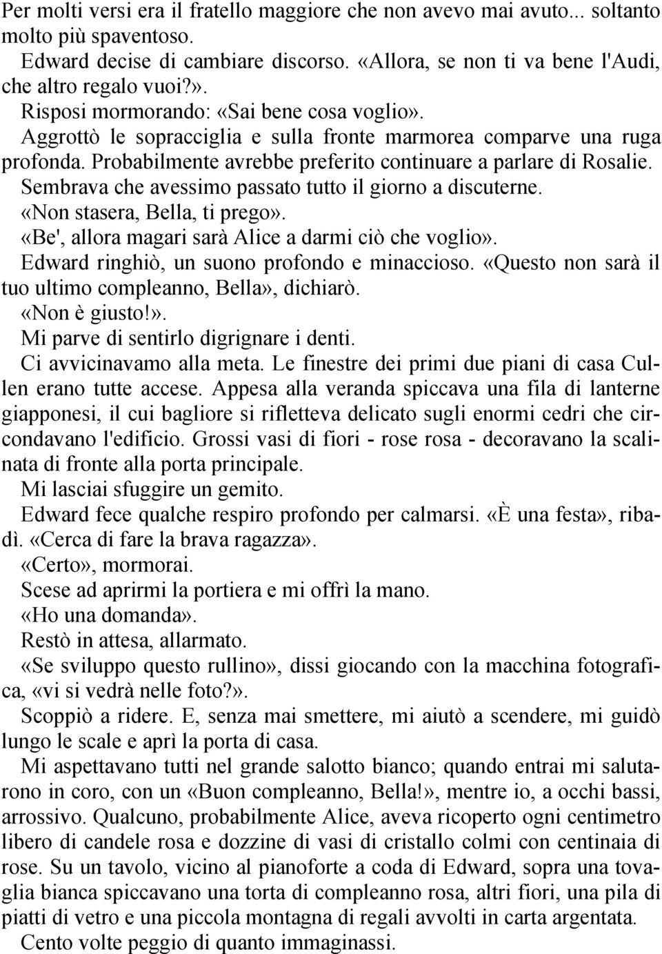 Sembrava che avessimo passato tutto il giorno a discuterne. «Non stasera, Bella, ti prego». «Be', allora magari sarà Alice a darmi ciò che voglio». Edward ringhiò, un suono profondo e minaccioso.