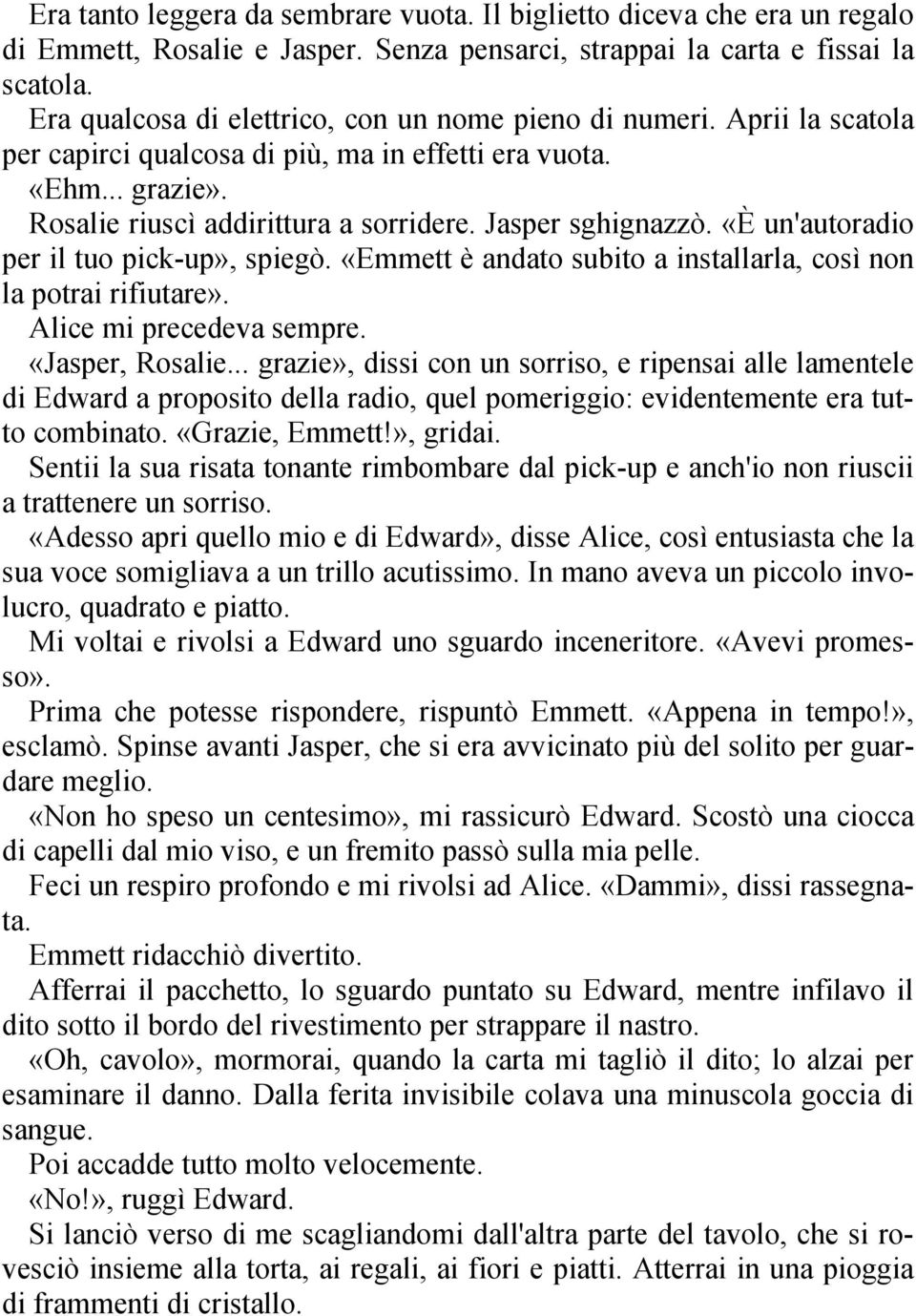 Jasper sghignazzò. «È un'autoradio per il tuo pick up», spiegò. «Emmett è andato subito a installarla, così non la potrai rifiutare». Alice mi precedeva sempre. «Jasper, Rosalie.