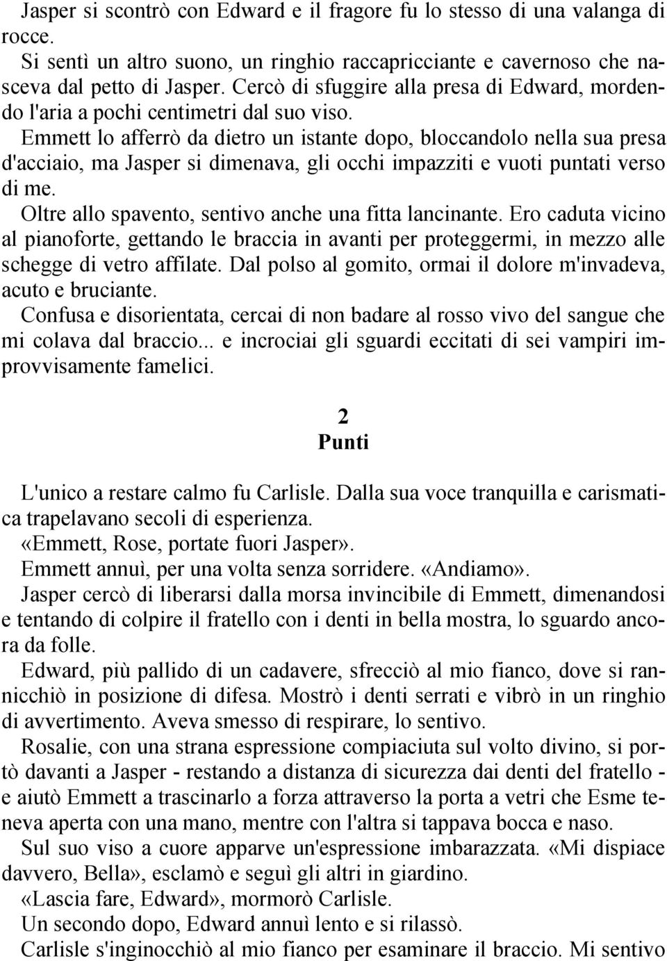 Emmett lo afferrò da dietro un istante dopo, bloccandolo nella sua presa d'acciaio, ma Jasper si dimenava, gli occhi impazziti e vuoti puntati verso di me.