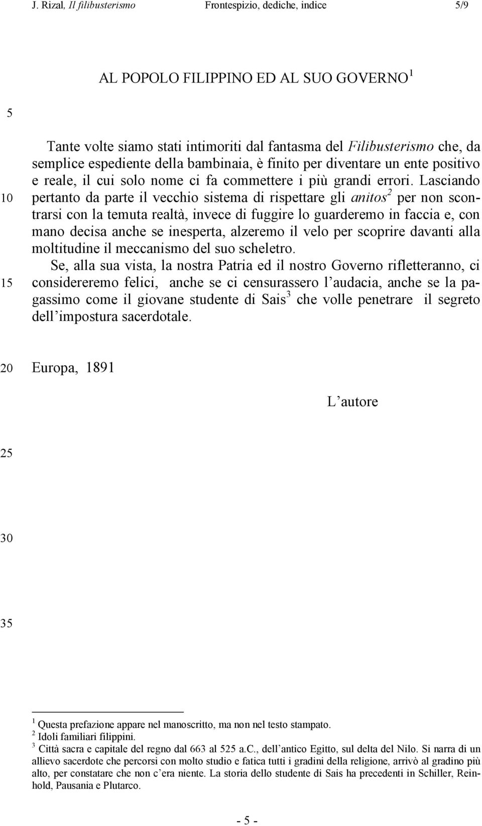 Lasciando pertanto da parte il vecchio sistema di rispettare gli anitos 2 per non scontrarsi con la temuta realtà, invece di fuggire lo guarderemo in faccia e, con mano decisa anche se inesperta,