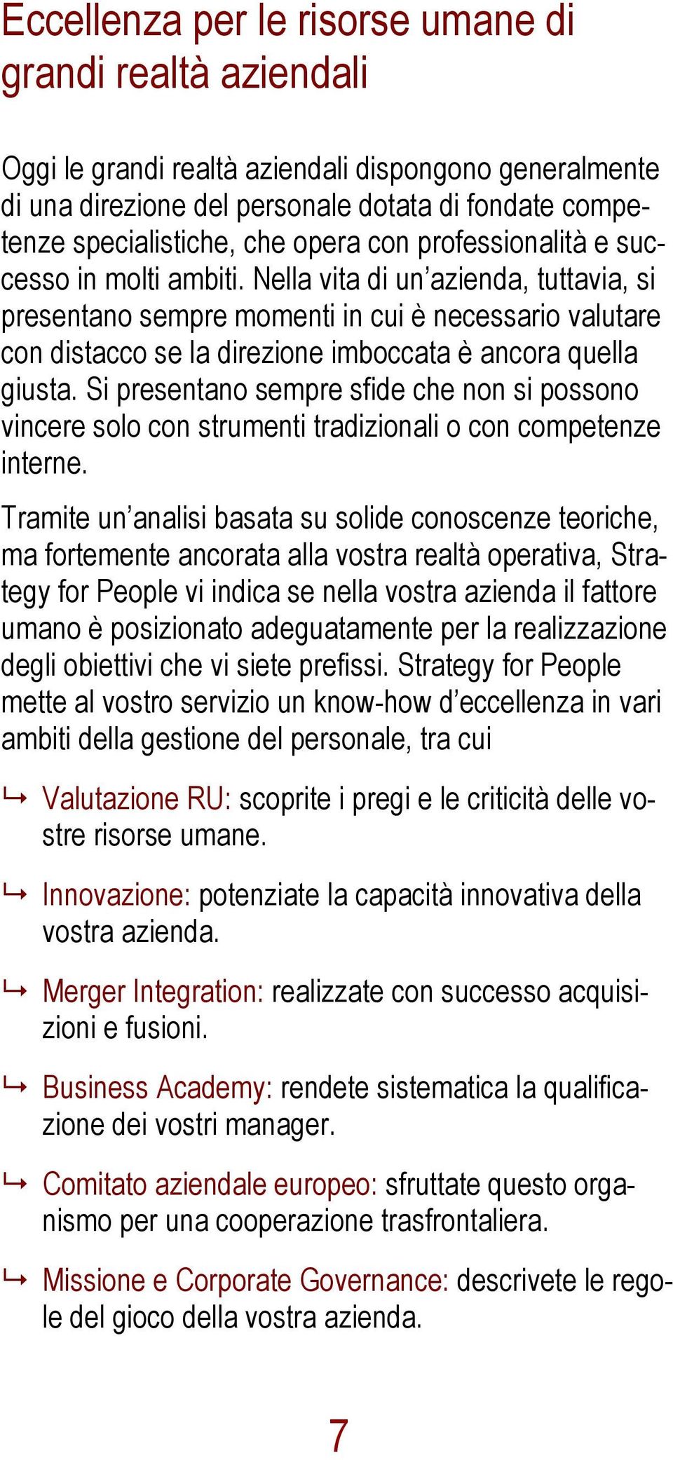 Nella vita di un azienda, tuttavia, si presentano sempre momenti in cui è necessario valutare con distacco se la direzione imboccata è ancora quella giusta.