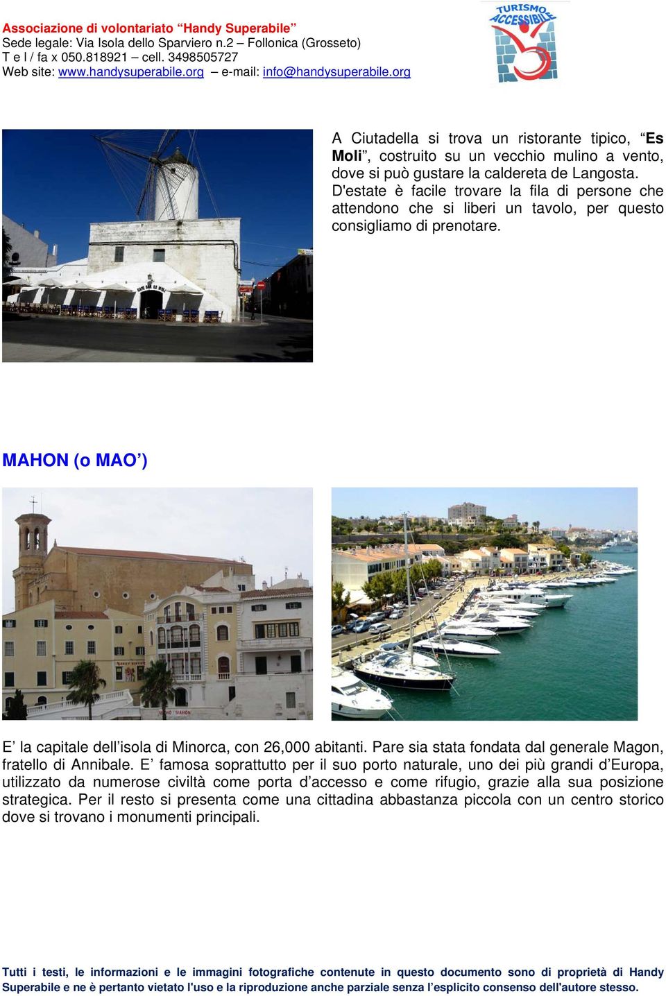 MAHON (o MAO ) E la capitale dell isola di Minorca, con 26,000 abitanti. Pare sia stata fondata dal generale Magon, fratello di Annibale.