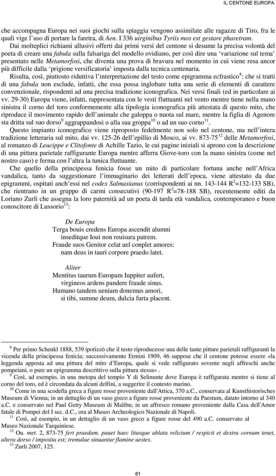 Dai molteplici richiami allusivi offerti dai primi versi del centone si desume la precisa volontà del poeta di creare una fabula sulla falsariga del modello ovidiano, per così dire una variazione sul