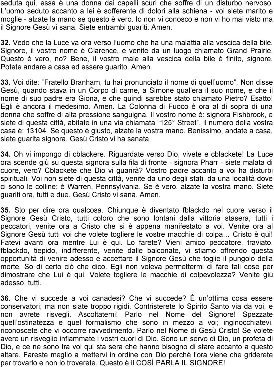 Siete entrambi guariti. Amen. 32. Vedo che la Luce va ora verso l uomo che ha una malattia alla vescica della bile. Signore, il vostro nome è Clarence, e venite da un luogo chiamato Grand Prairie.