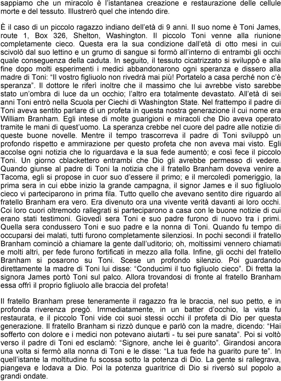 Questa era la sua condizione dall età di otto mesi in cui scivolò dal suo lettino e un grumo di sangue si formò all interno di entrambi gli occhi quale conseguenza della caduta.