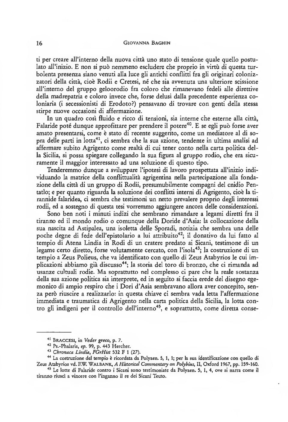 che sia awenuta una ulteriore scissione au'interno del gruppo geloorodio fra coloro che rimanevano fedeli alle direttive della madrepatria e coloro invece che, forse delusi dalla precedente