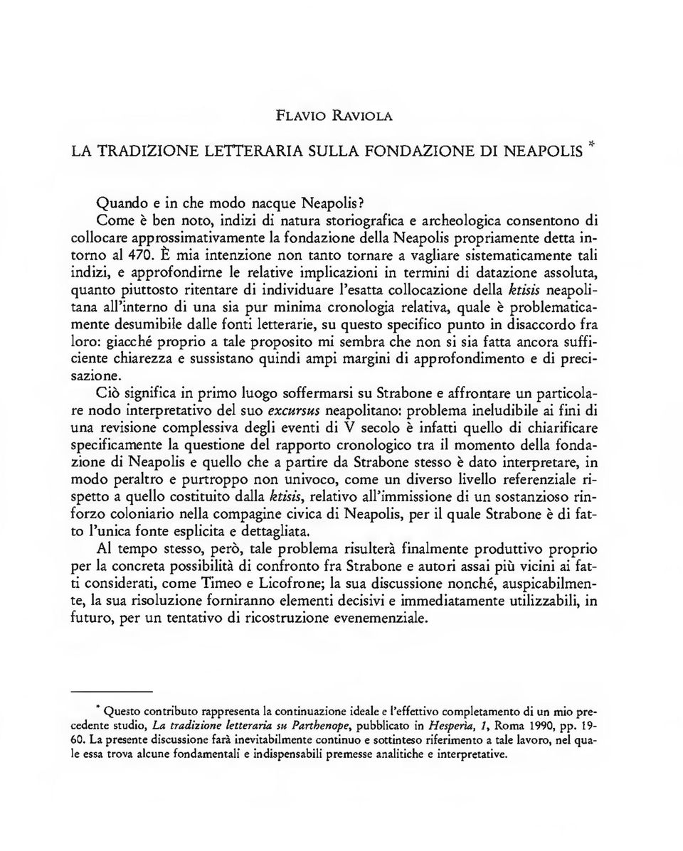 È mia intenzione non tanto tornare a vagliare sistemáticamente tali indizi, e approfondirne le relative implicazioni in termini di datazione assoluta, quanto piuttosto ritentare di individuare