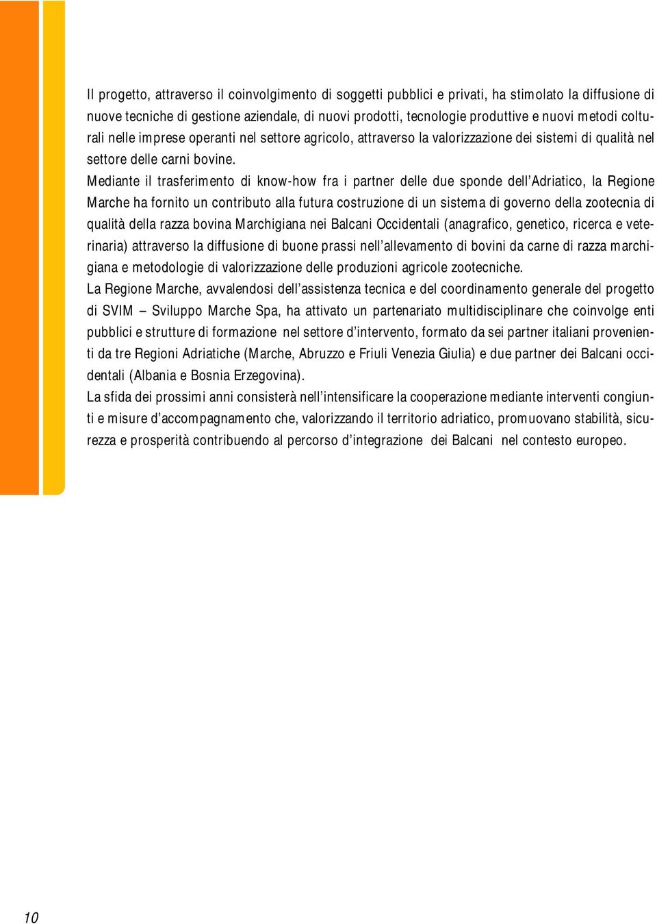 Mediante il trasferimento di know-how fra i partner delle due sponde dell Adriatico, la Regione Marche ha fornito un contributo alla futura costruzione di un sistema di governo della zootecnia di