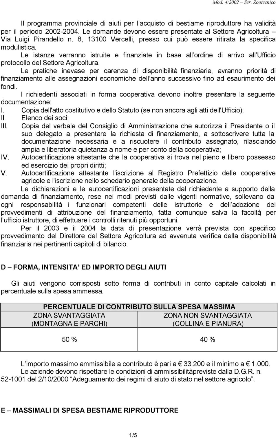 Le pratiche inevase per carenza di disponibilità finanziarie, avranno priorità di finanziamento alle assegnazioni economiche dell anno successivo fino ad esaurimento dei fondi.