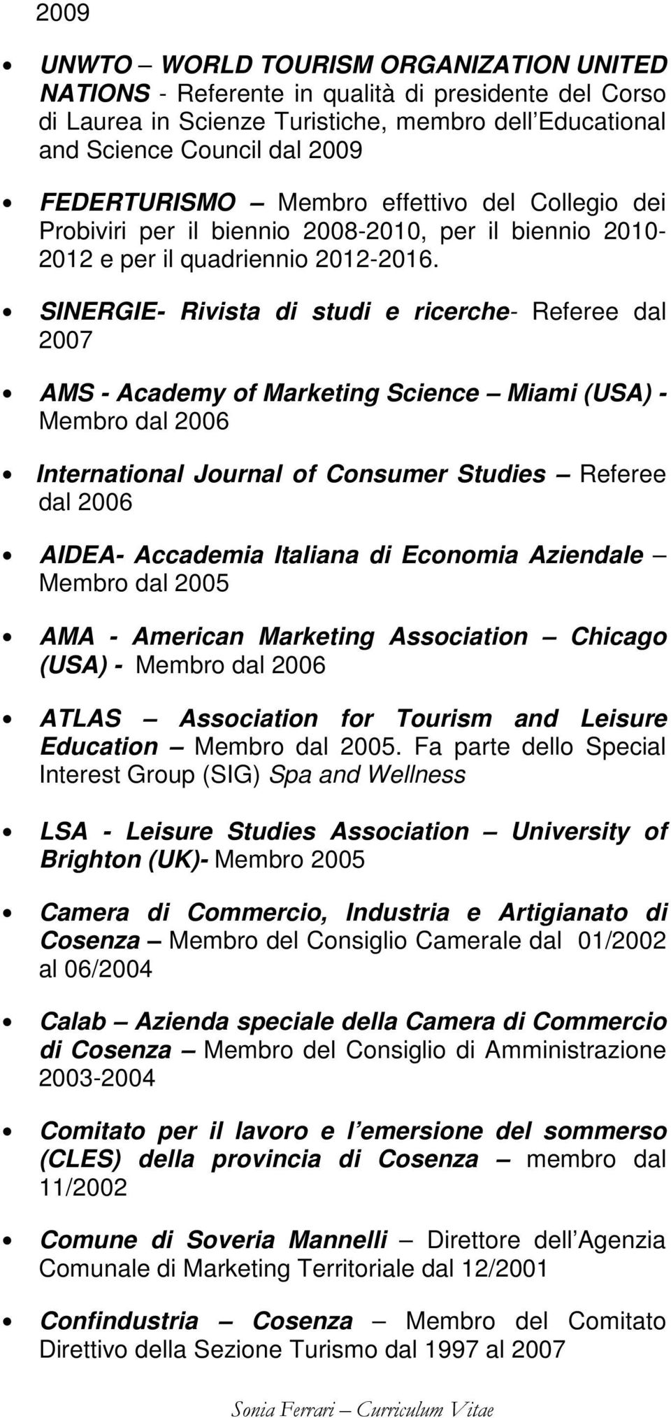 SINERGIE- Rivista di studi e ricerche- Referee dal 2007 AMS - Academy of Marketing Science Miami (USA) - Membro dal 2006 International Journal of Consumer Studies Referee dal 2006 AIDEA- Accademia