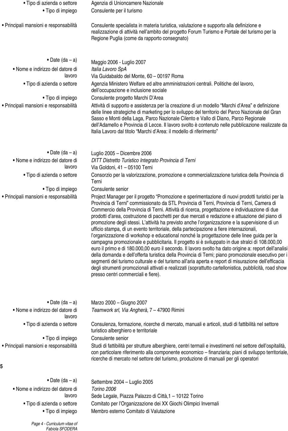 2007 Italia Lavoro SpA Via Guidabaldo del Monte, 60 00197 Roma Tipo di azienda o settore Agenzia Ministero Welfare ed altre amministrazioni centrali.