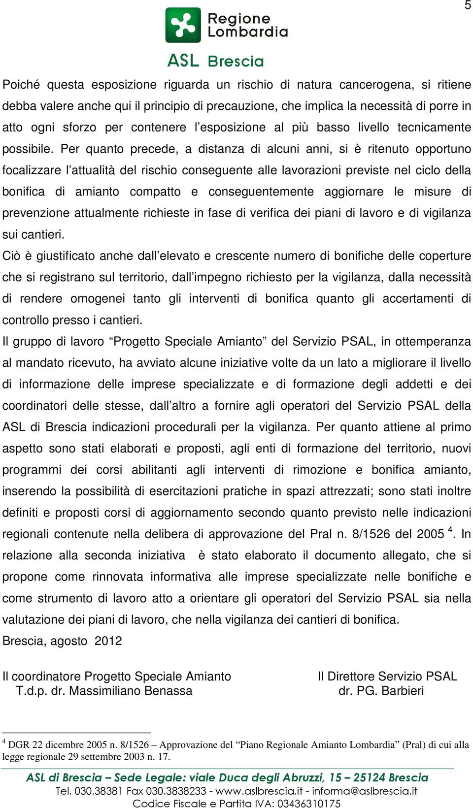 Per quanto precede, a distanza di alcuni anni, si è ritenuto opportuno focalizzare l attualità del rischio conseguente alle lavorazioni previste nel ciclo della bonifica di amianto compatto e