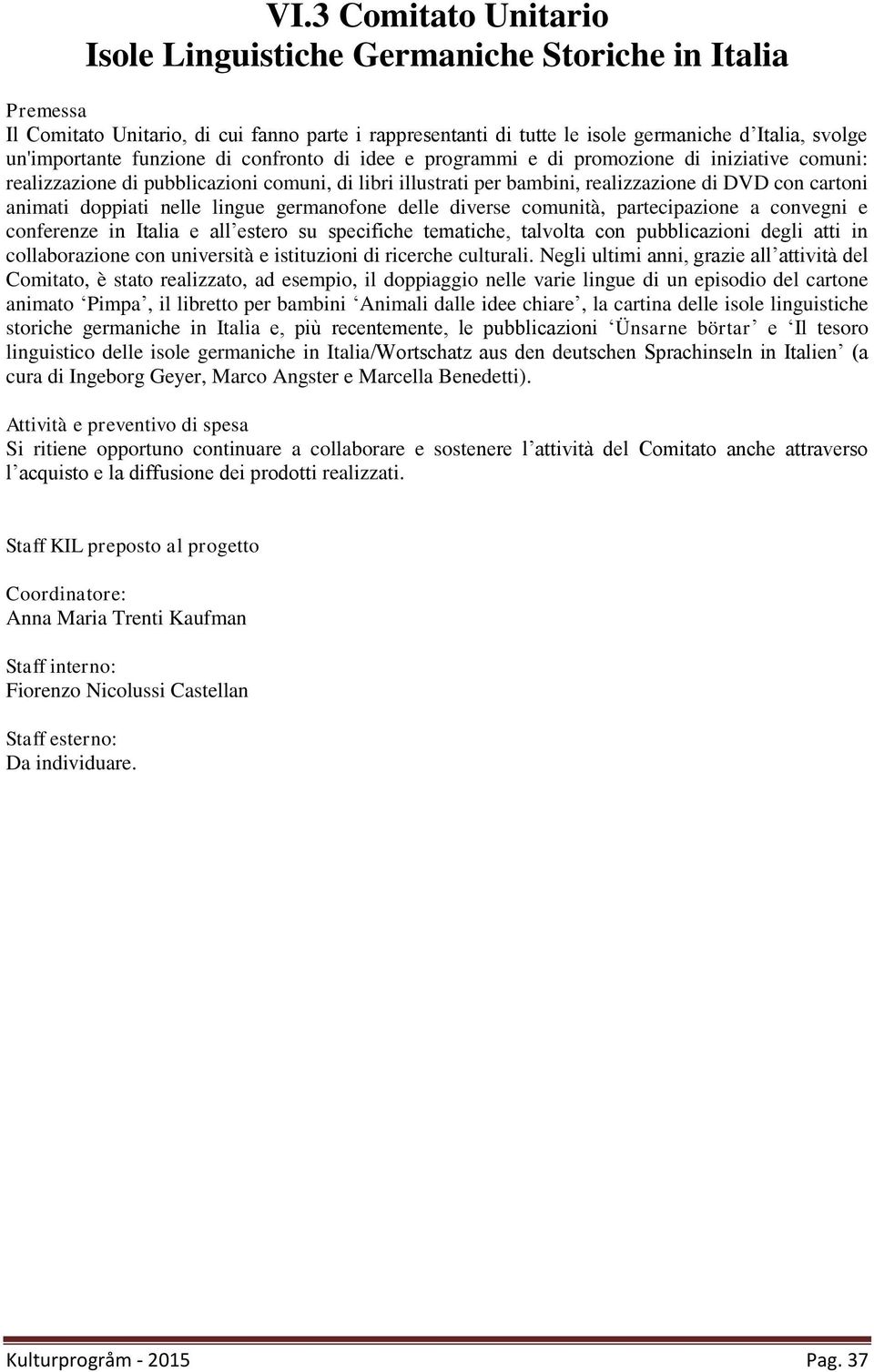 doppiati nelle lingue germanofone delle diverse comunità, partecipazione a convegni e conferenze in Italia e all estero su specifiche tematiche, talvolta con pubblicazioni degli atti in