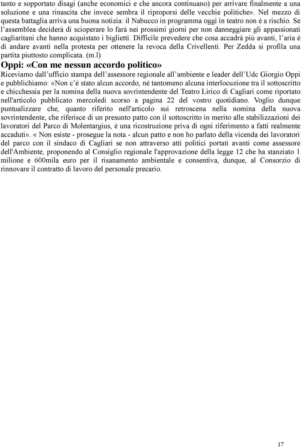 Se l assemblea deciderà di scioperare lo farà nei prossimi giorni per non danneggiare gli appassionati cagliaritani che hanno acquistato i biglietti.