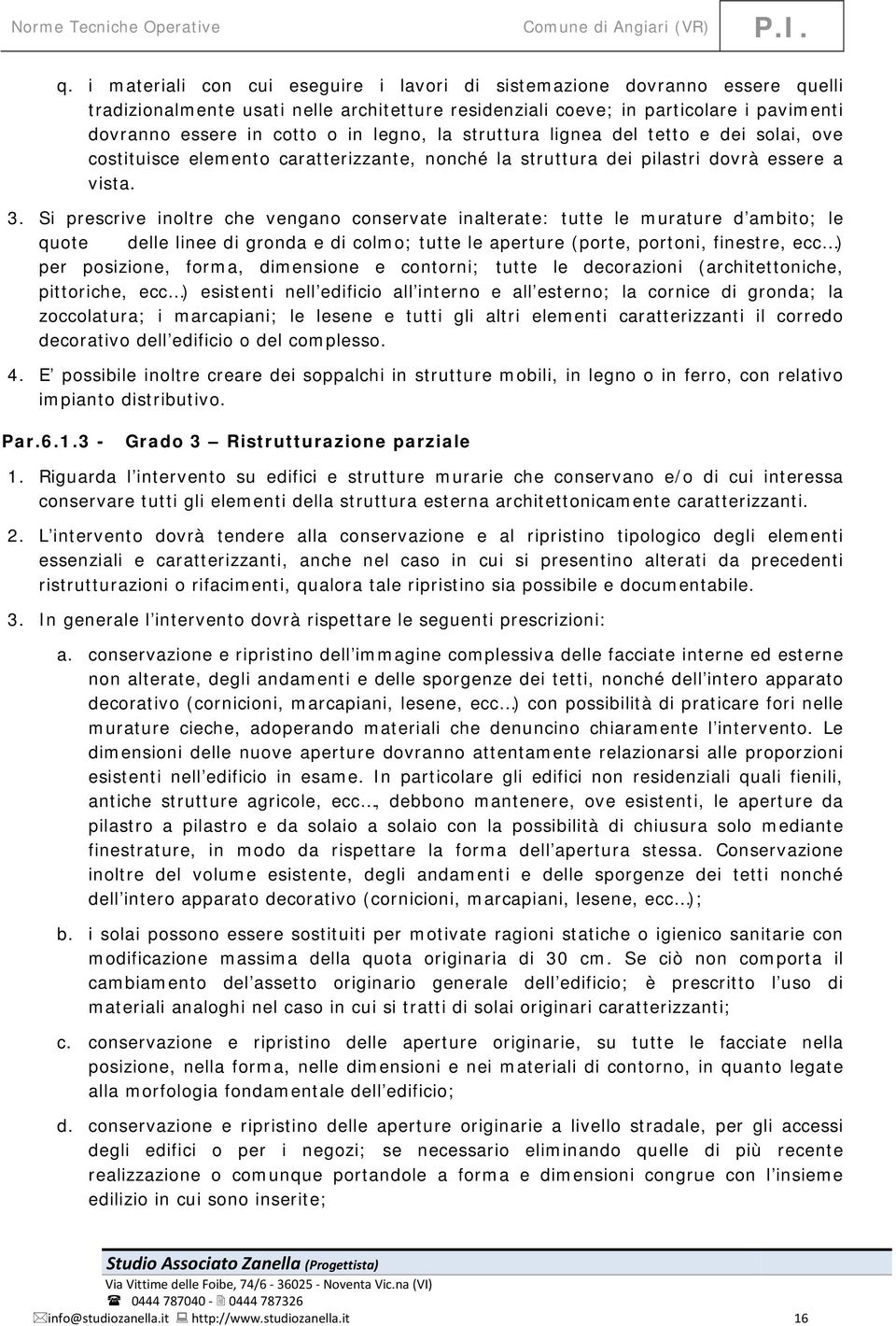 Si prescrive inoltre che vengano conservate inalterate: tutte le murature d ambito; le quote delle linee di gronda e di colmo; tutte le aperture (porte, portoni, finestre, ecc ) per posizione, forma,