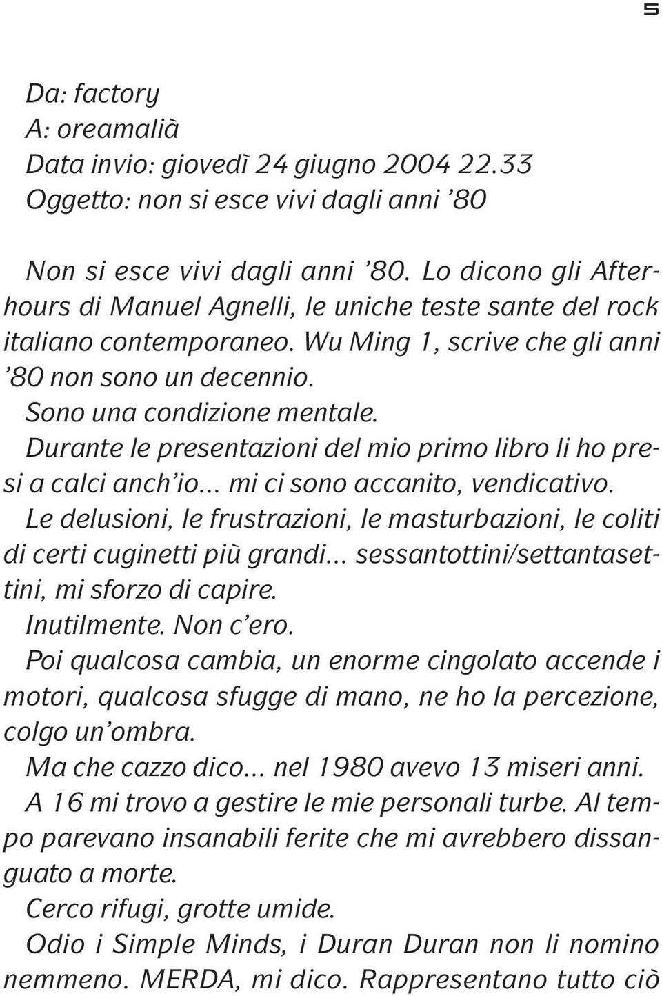 Durante le presentazioni del mio primo libro li ho presi a calci anch io... mi ci sono accanito, vendicativo. Le delusioni, le frustrazioni, le masturbazioni, le coliti di certi cuginetti più grandi.