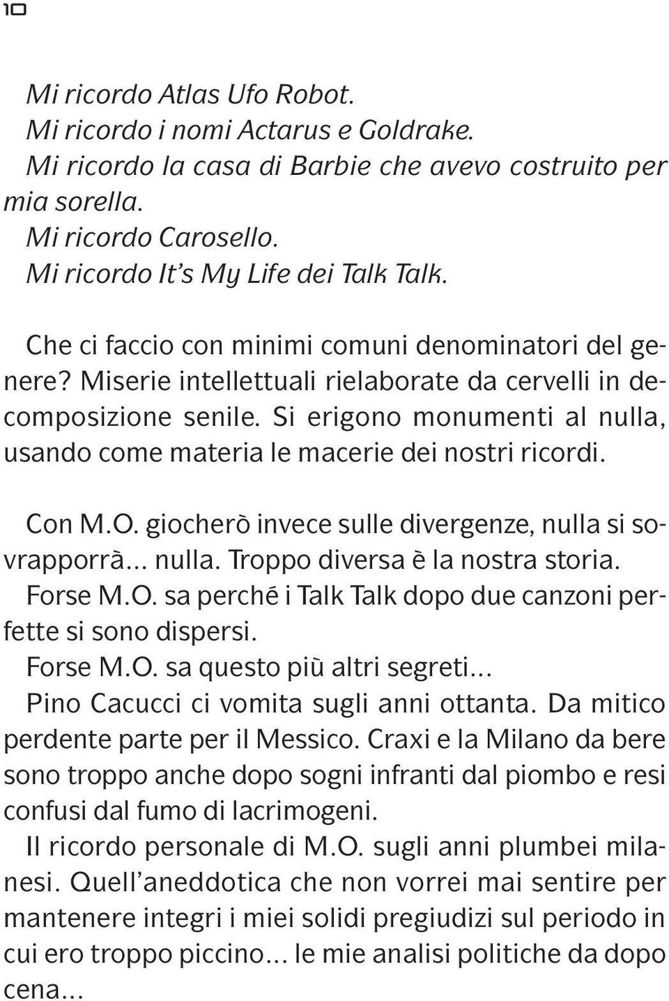 Si erigono monumenti al nulla, usando come materia le macerie dei nostri ricordi. Con M.O. giocherò invece sulle divergenze, nulla si sovrapporrà... nulla. Troppo diversa è la nostra storia. Forse M.