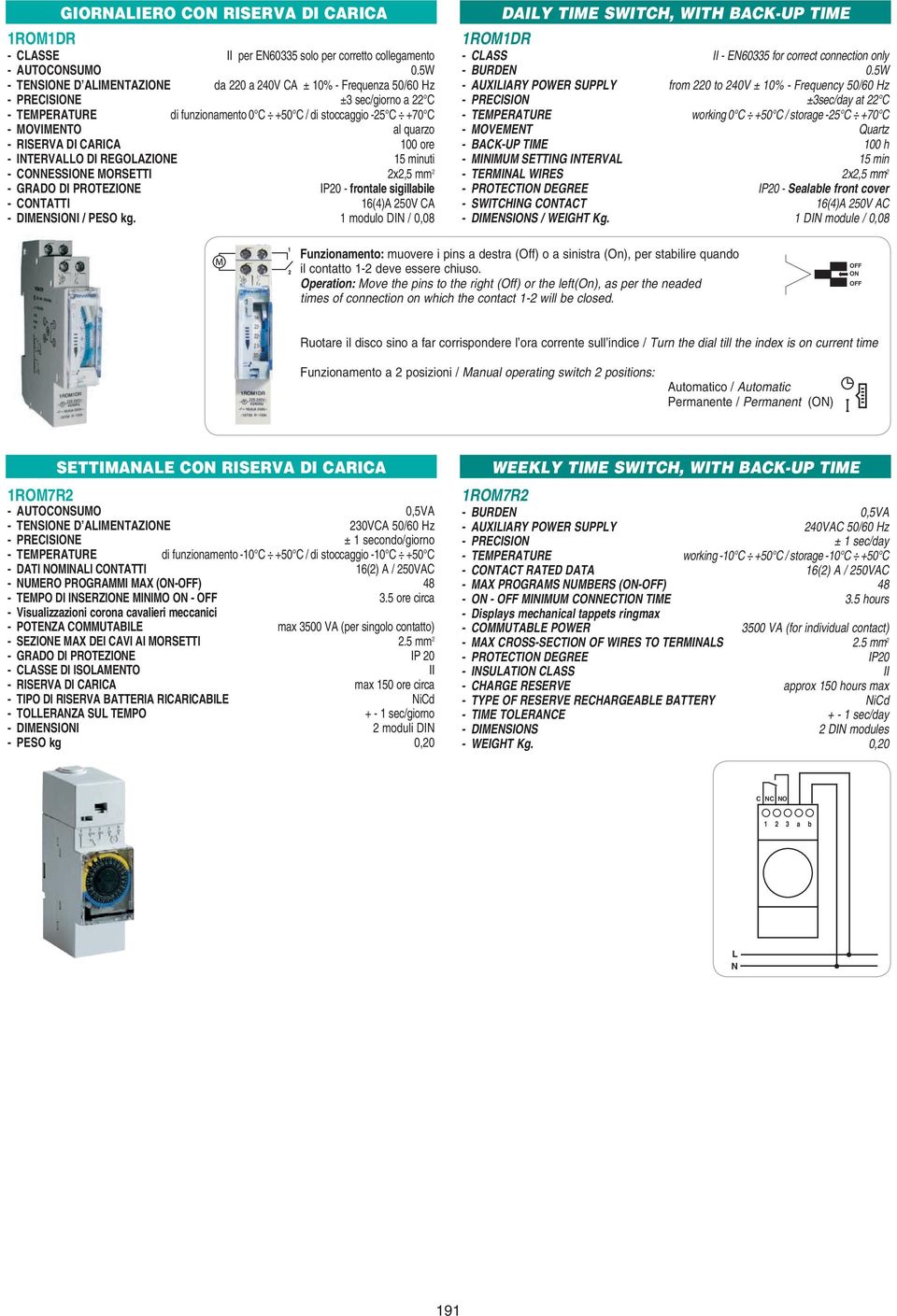 RISERVA DI CARICA 100 ore - ITERVAO DI REGOAZIOE 15 minuti - COESSIOE MORSETTI 2x2,5 mm 2 - GRADO DI PROTEZIOE IP20 - frontale sigillabile - COTATTI 16(4)A 250V CA - DIMESIOI / PESO kg.