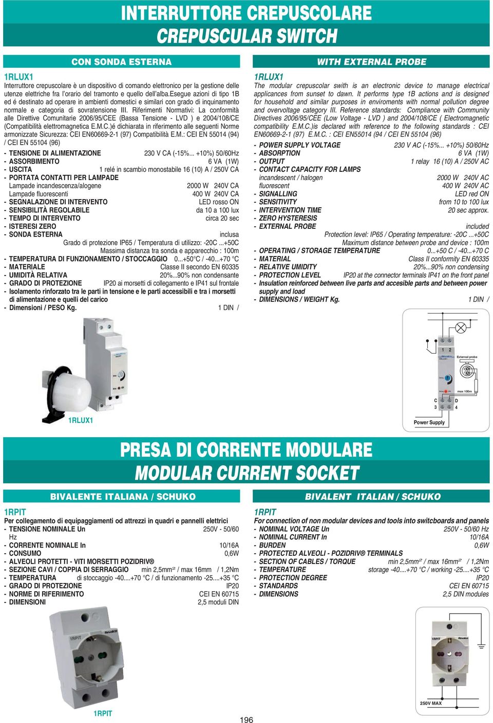 Riferimenti ormativi: a conformità alle Direttive Comunitarie 2006/95/CEE (Bassa Tensione - VD ) e 2004/108/CE (Compatibilità elettromagnetica E.M.C.)é dichiarata in riferimento alle seguenti orme armonizzate Sicurezza: CEI E60669-2-1 (97) Compatibilità E.