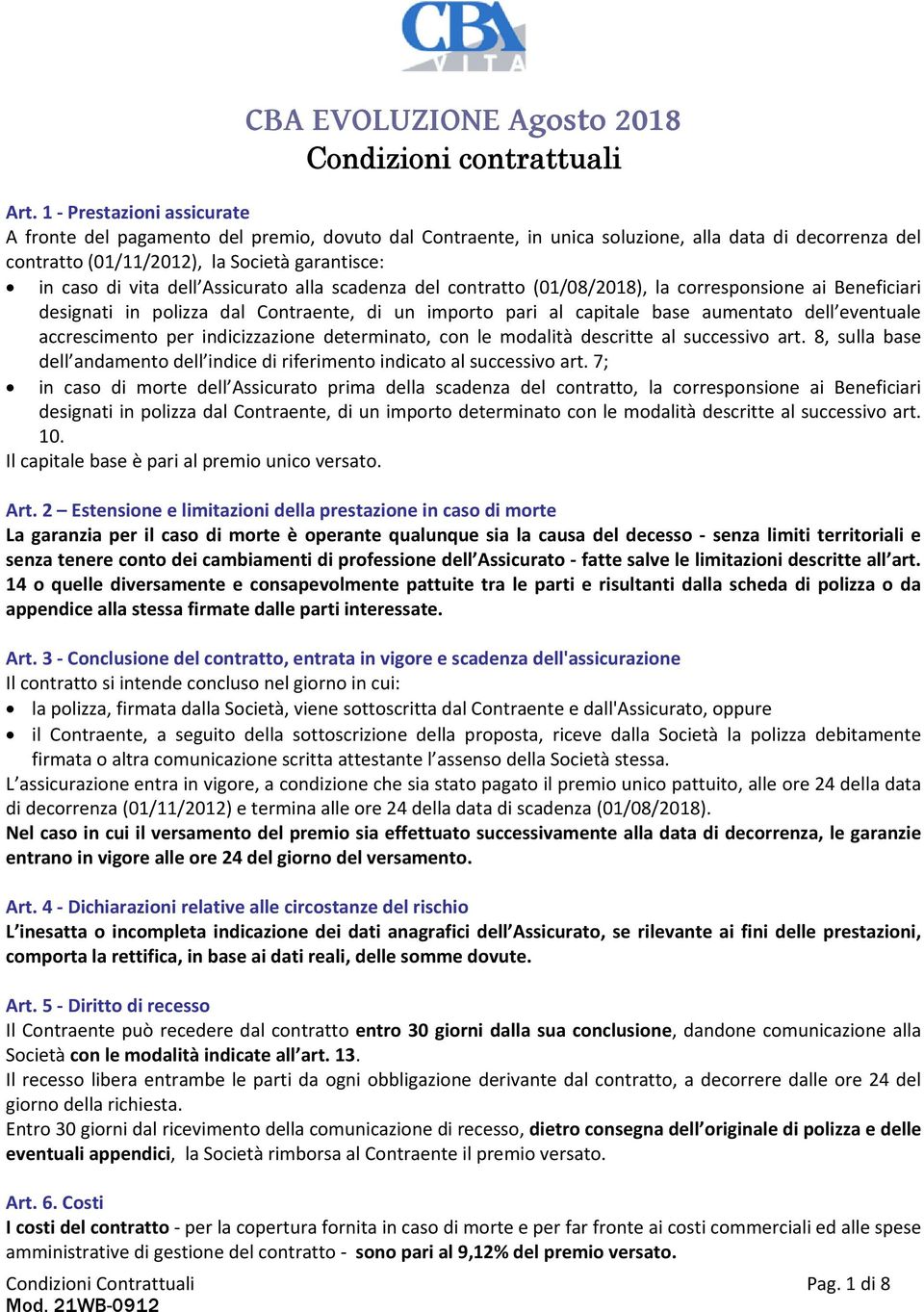 Assicurato alla scadenza del contratto (01/08/2018), la corresponsione ai Beneficiari designati in polizza dal Contraente, di un importo pari al capitale base aumentato dell eventuale accrescimento