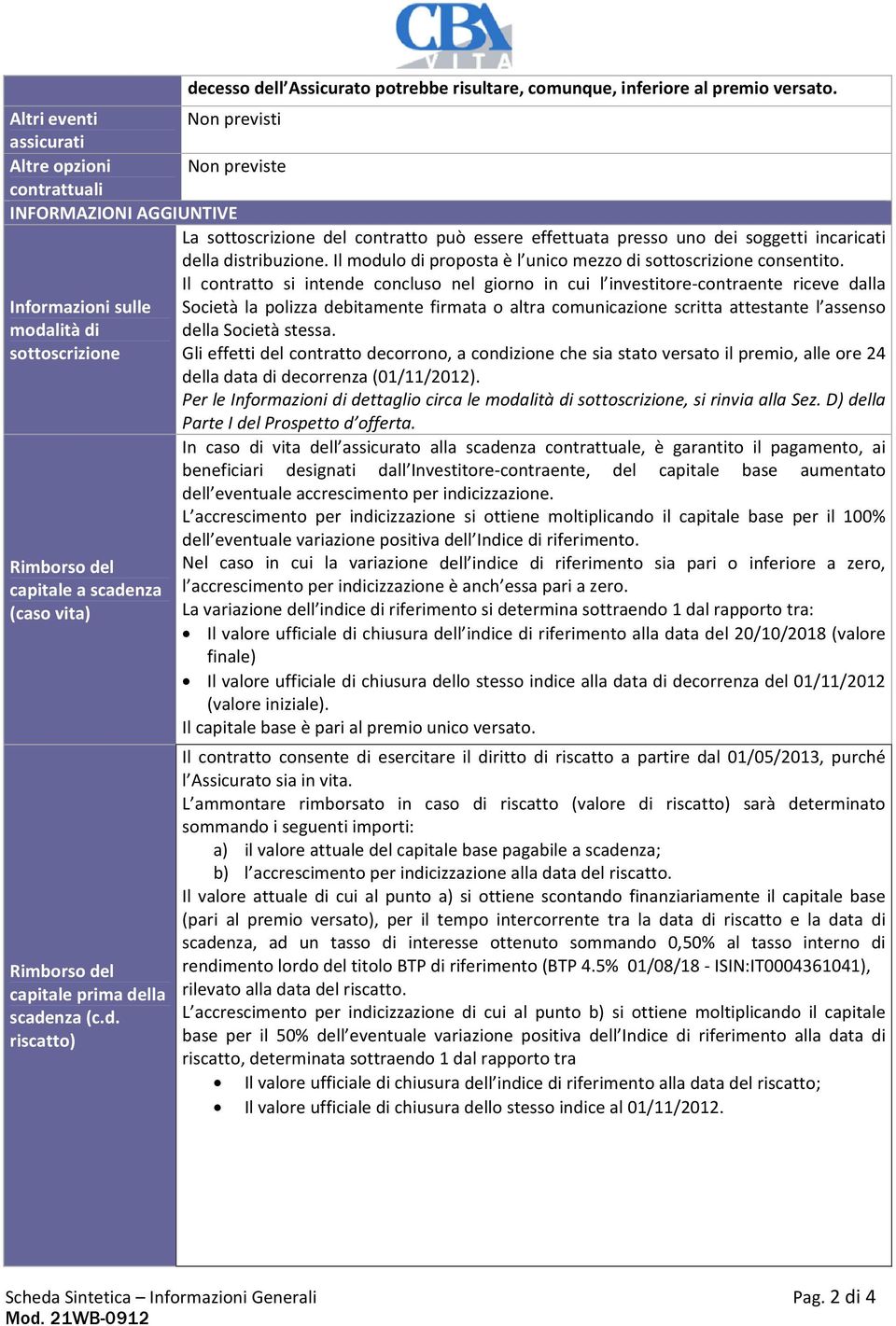 La sottoscrizione del contratto può essere effettuata presso uno dei soggetti incaricati della distribuzione. Il modulo di proposta è l unico mezzo di sottoscrizione consentito.