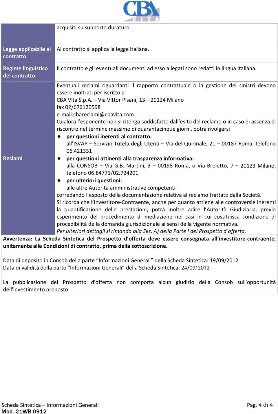 Eventuali reclami riguardanti il rapporto contrattuale o la gestione dei sinistri devono essere inoltrati per iscritto a: CBA 