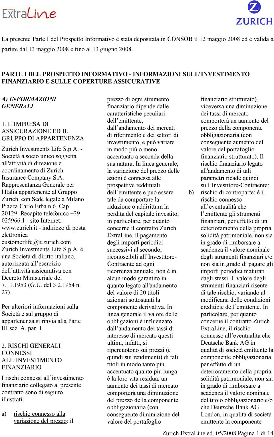 L IMPRESA DI ASSICURAZIONE ED IL GRUPPO DI APPARTENENZA Zurich Investments Life S.p.A. - Società a socio unico soggetta all'attività di direzione e coordinamento di Zurich Insurance Company S.A. Rappresentanza Generale per l'italia appartenente al Gruppo Zurich, con Sede legale a Milano Piazza Carlo Erba n.