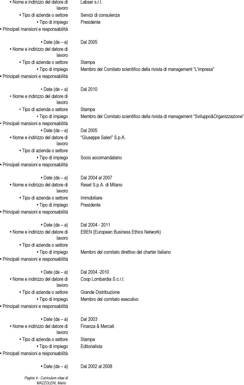 Servizi di consulenza Presidente Date (da a) Dal 2005 datore di Stampa Tipo di impiego Membro del Comitato scientifico della rivista di management L impresa Date (da a) Dal 2010 datore di Stampa Tipo