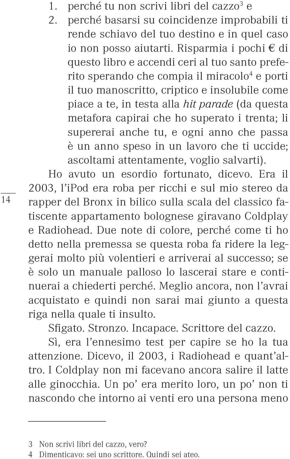 (da questa metafora capirai che ho superato i trenta; li supererai anche tu, e ogni anno che passa è un anno speso in un lavoro che ti uccide; ascoltami attentamente, voglio salvarti).