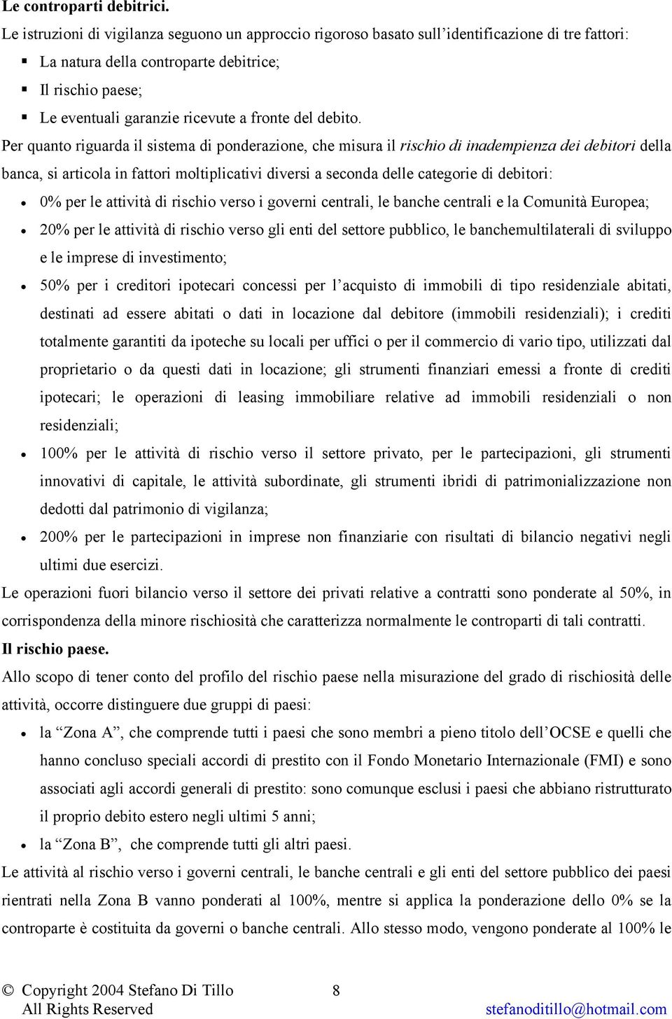 Per quanto riguarda il sistema di ponderazione, che misura il rischio di inadempienza dei debitori della banca, si articola in fattori moltiplicativi diversi a seconda delle categorie di debitori: 0%