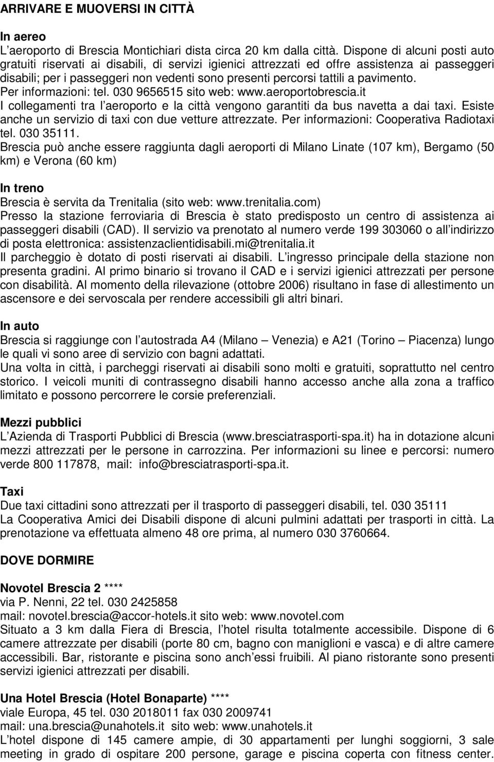 pavimento. Per informazioni: tel. 030 9656515 sito web: www.aeroportobrescia.it I collegamenti tra l aeroporto e la città vengono garantiti da bus navetta a dai taxi.