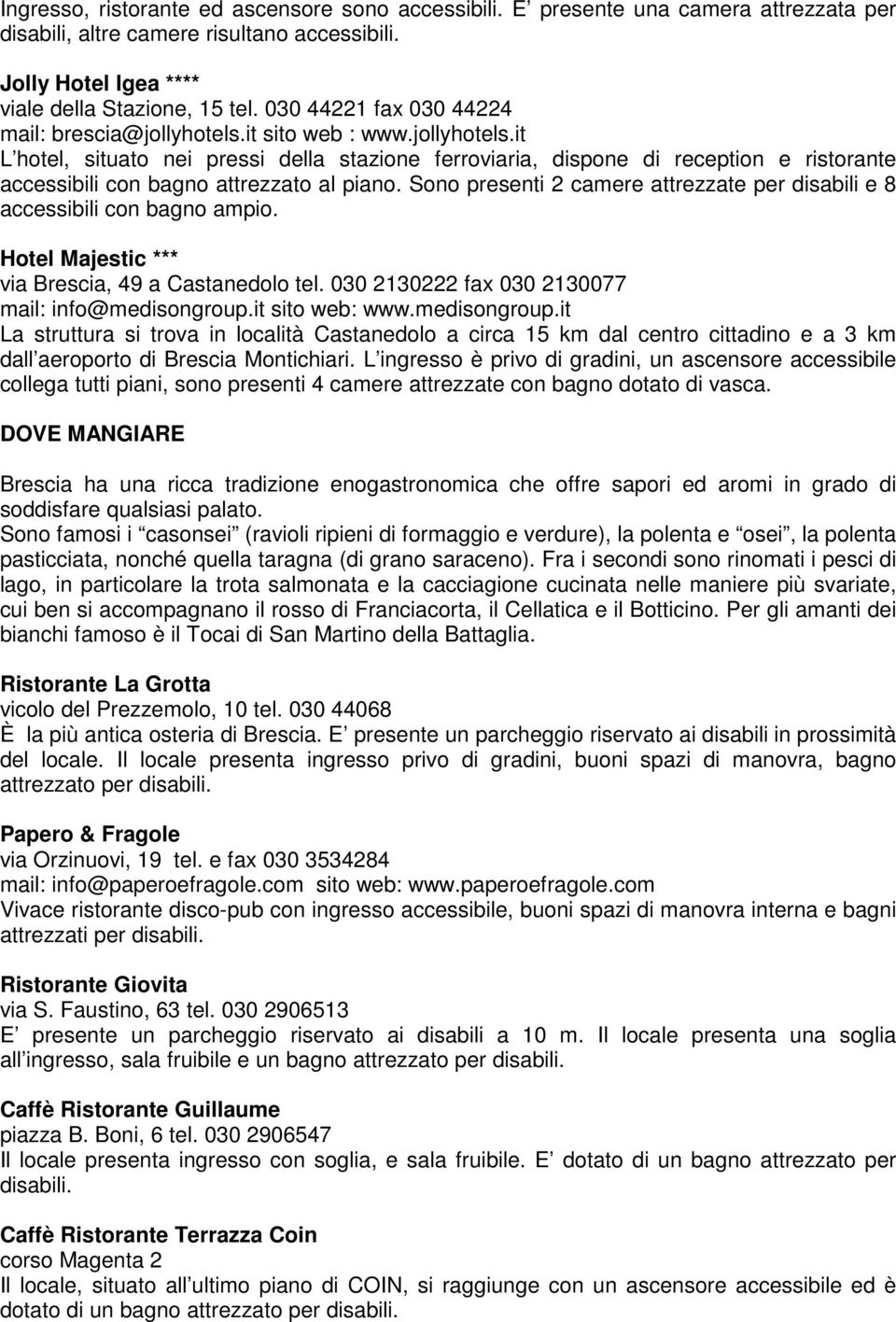 Sono presenti 2 camere attrezzate per disabili e 8 accessibili con bagno ampio. Hotel Majestic *** via Brescia, 49 a Castanedolo tel. 030 2130222 fax 030 2130077 mail: info@medisongroup.