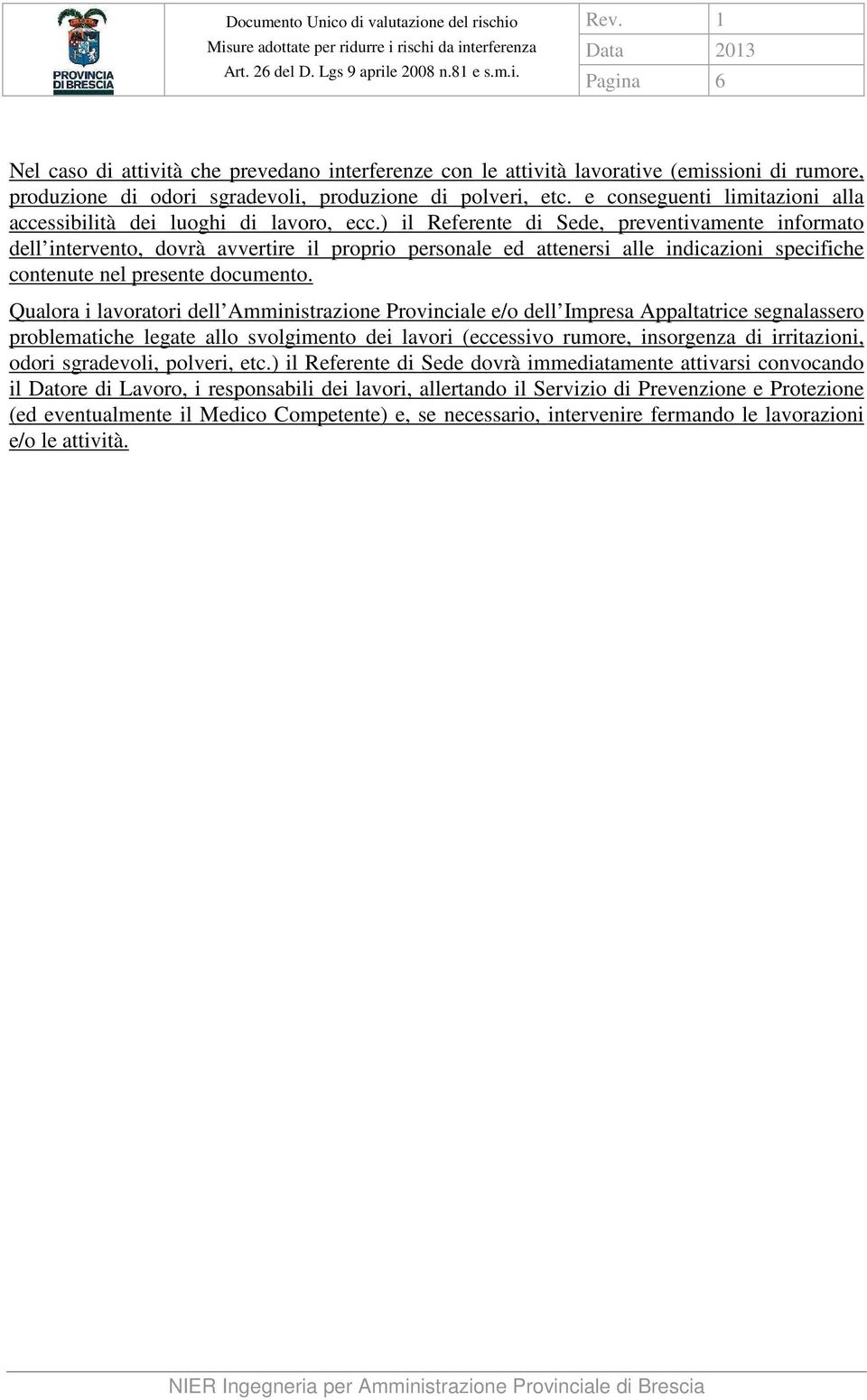 ) il Referente di Sede, preventivamente informato dell intervento, dovrà avvertire il proprio personale ed attenersi alle indicazioni specifiche contenute nel presente documento.