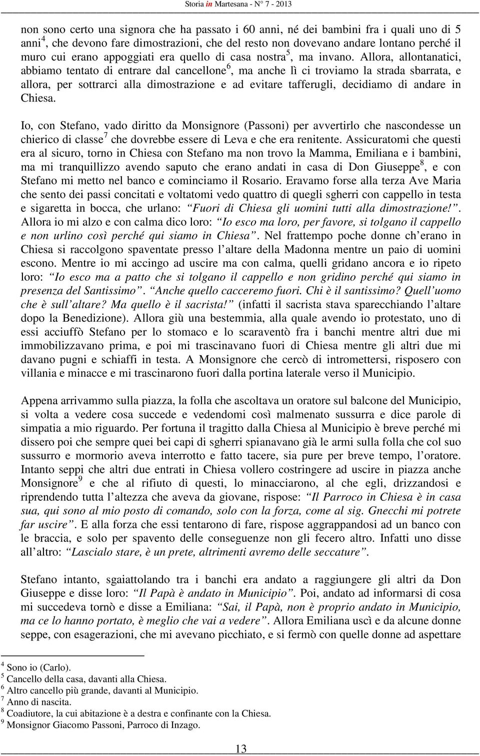 Allora, allontanatici, abbiamo tentato di entrare dal cancellone 6, ma anche lì ci troviamo la strada sbarrata, e allora, per sottrarci alla dimostrazione e ad evitare tafferugli, decidiamo di andare