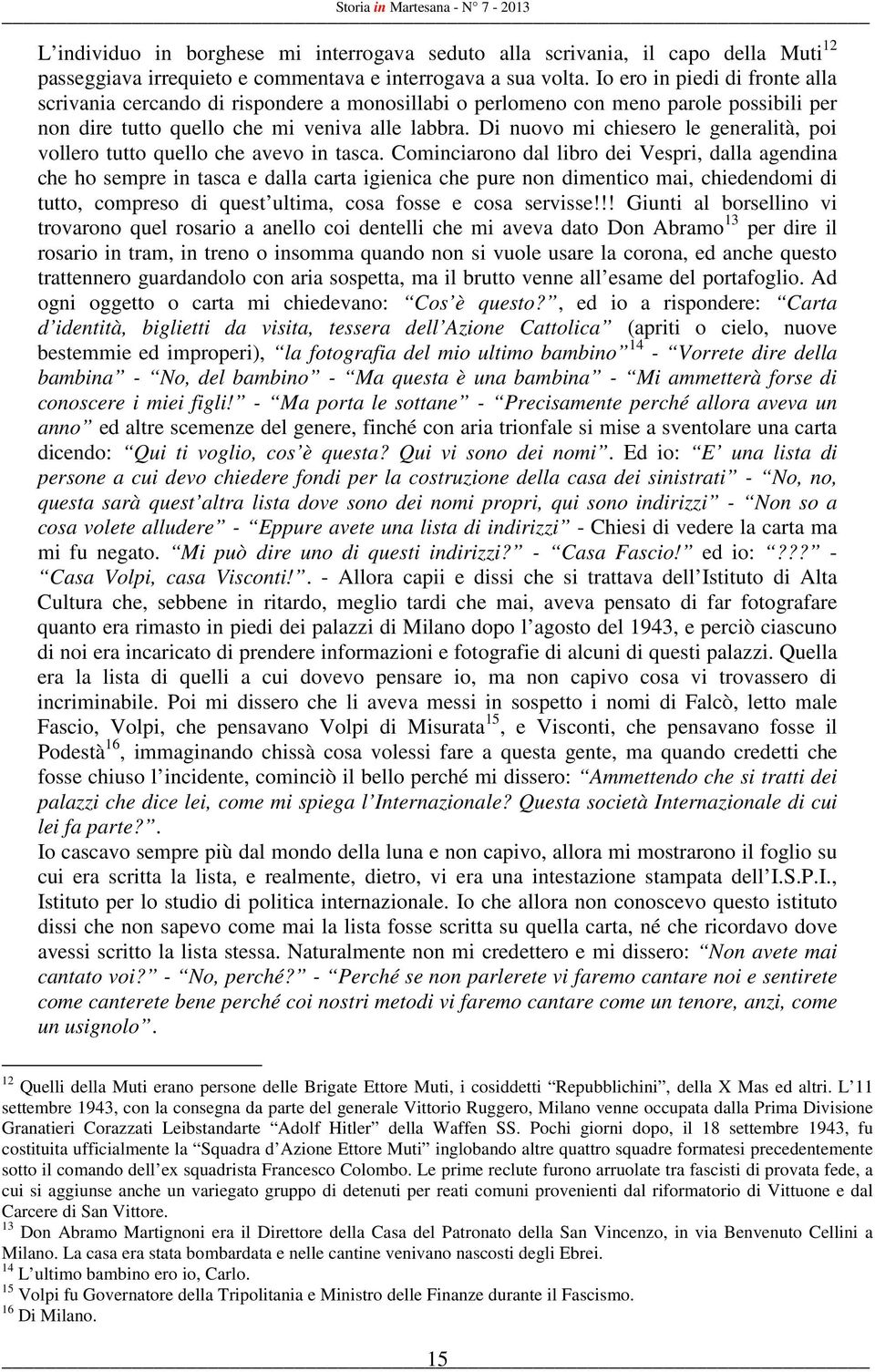 Di nuovo mi chiesero le generalità, poi vollero tutto quello che avevo in tasca.