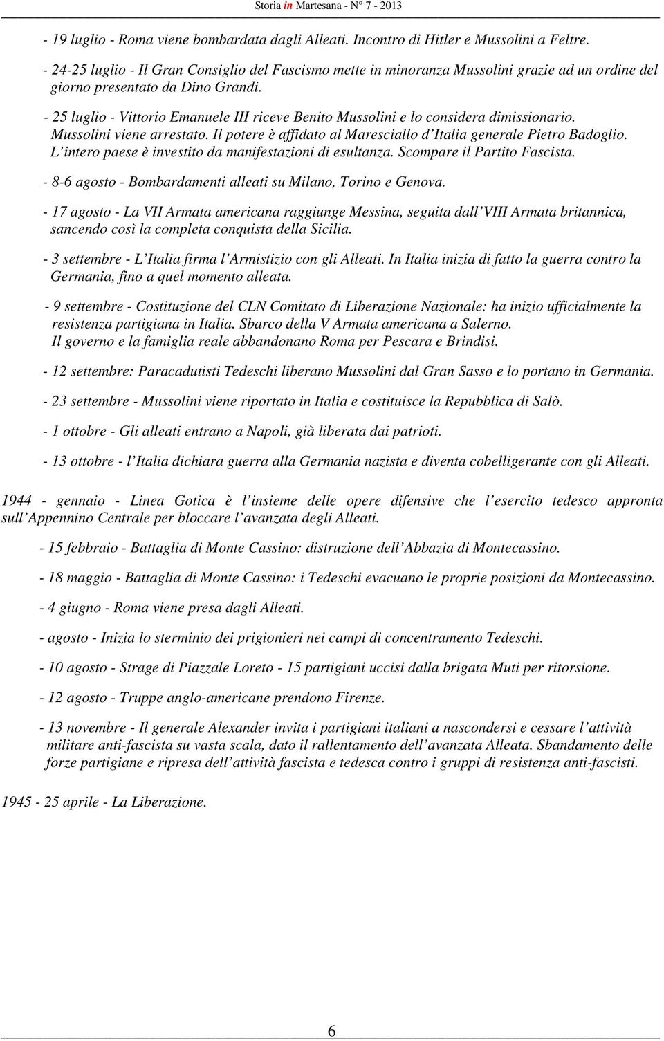 - 25 luglio - Vittorio Emanuele III riceve Benito Mussolini e lo considera dimissionario. Mussolini viene arrestato. Il potere è affidato al Maresciallo d Italia generale Pietro Badoglio.