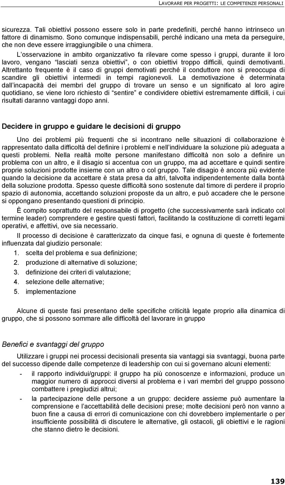 L osservazione in ambito organizzativo fa rilevare come spesso i gruppi, durante il loro lavoro, vengano lasciati senza obiettivi, o con obiettivi troppo difficili, quindi demotivanti.